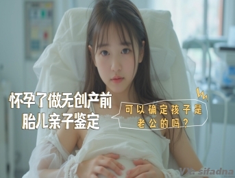 怀孕了做无创产前胎儿亲子鉴定，可以确定孩子是老公的吗？