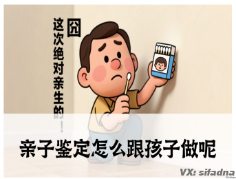 亲子鉴定怎么跟孩子做呢，亲子鉴定怎么给孩子做？