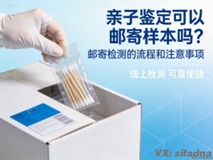 亲子鉴定可以邮寄样本吗？邮寄检测的流程和注意事项