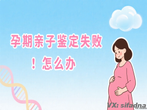 孕期亲子鉴定失败怎么办