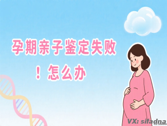 孕期亲子鉴定失败怎么办
