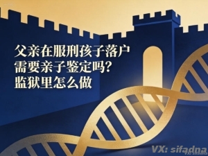 父亲在服刑孩子落户需要亲子鉴定吗？监狱里怎么做