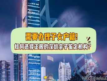 需要办理子女户籍，如何选择正规的深圳亲子鉴定机构？