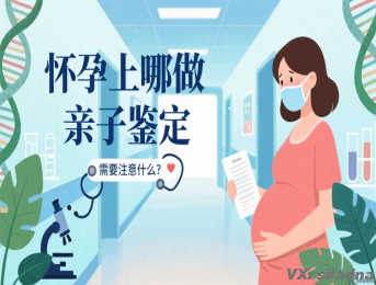 怀孕上哪做亲子鉴定，需要注意什么？