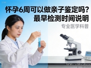 怀孕6周可以做亲子鉴定吗？最早检测时间说明