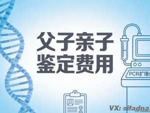 父子亲子鉴定费用贵吗？