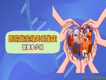 医院做亲缘关系鉴定需要多少钱