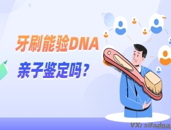 牙刷能验DNA亲子鉴定吗？