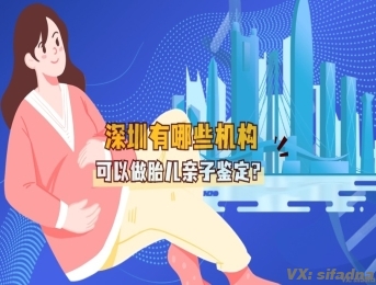 深圳有哪些机构可以做胎儿亲子鉴定？