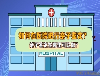 如何在医院进行亲子鉴定？亲子鉴定在哪里可以做?