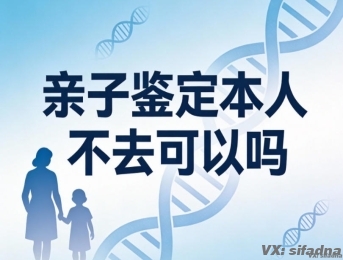 亲子鉴定本人不去可以吗