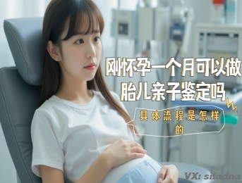 刚怀孕一个月可以做胎儿亲子鉴定吗，具体流程是怎样的？