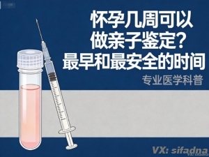 怀孕几周可以做亲子鉴定？最早和最安全的时间