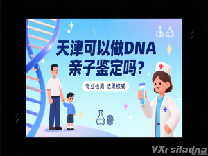 天津可以做DNA亲子鉴定吗？天津哪家亲子鉴定靠谱？
