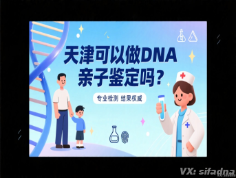 天津可以做DNA亲子鉴定吗？天津哪家亲子鉴定靠谱？