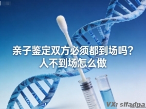 亲子鉴定双方必须都到场吗？人不到场怎么做
