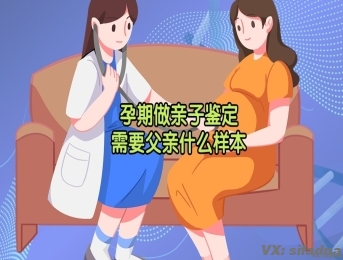 孕期做亲子鉴定需要父亲什么样本