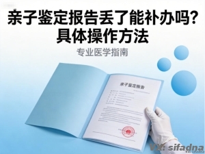 亲子鉴定报告丢了能补办吗？具体操作方法