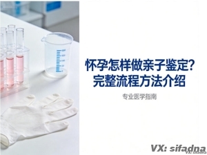 怀孕怎样做亲子鉴定？完整流程方法介绍