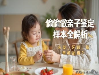 偷偷的做亲子鉴定都需要什么样本？头发、牙刷、指甲都能用？