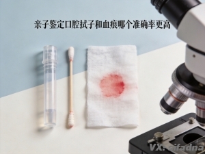 亲子鉴定口腔拭子和血痕哪个准确率更高
