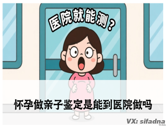 怀孕做亲子鉴定是能到医院做吗