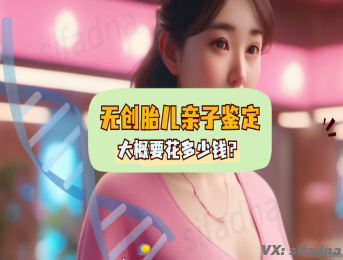 无创胎儿亲子鉴定大概要花多少钱？