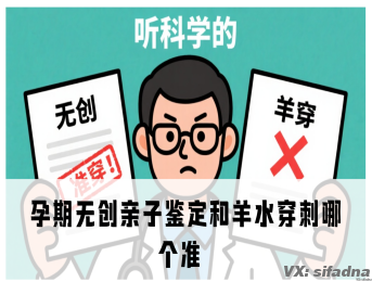 孕期无创亲子鉴定和羊水穿刺哪个准