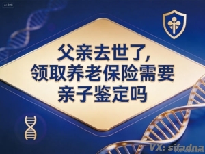 父亲去世了，领取养老保险需要亲子鉴定吗