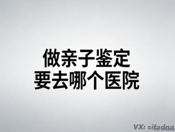 做亲子鉴定要去哪个医院