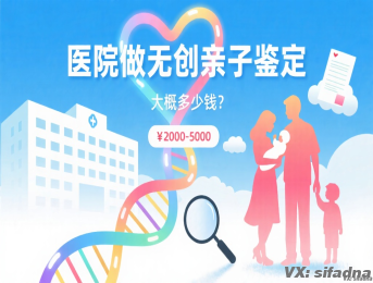 医院做无创亲子鉴定大概多少钱