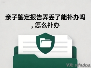亲子鉴定报告弄丢了能补办吗，怎么补办