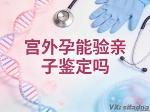 宫外孕能验亲子鉴定吗