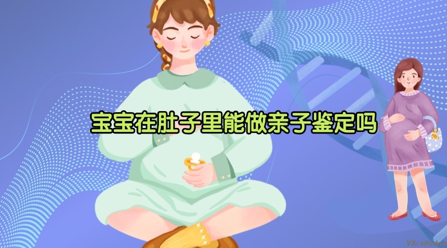 宝宝在肚子里能做亲子鉴定吗