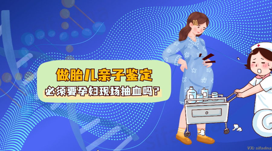 做胎儿亲子鉴定必须要孕妇现场抽血吗？