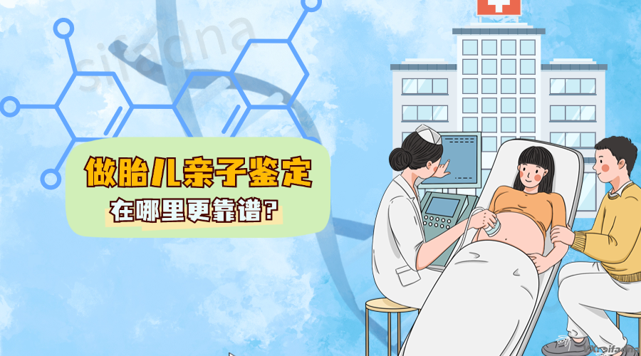 做胎儿亲子鉴定在哪里更靠谱