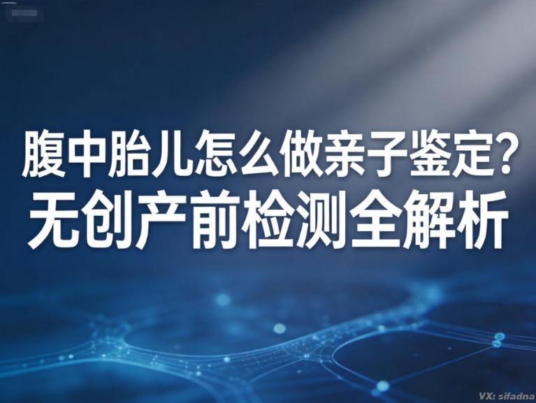 腹中胎儿怎么做亲子鉴定？无创产前检测全解析