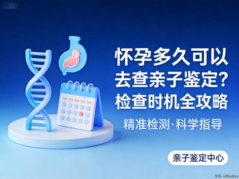 怀孕多久可以去查亲子鉴定?检查时机全攻略 怀孕多久可以去查亲子鉴定?检查时机全攻略