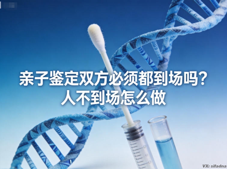 亲子鉴定双方必须都到场吗?人不到场怎么做 亲子鉴定双方必须都到场吗?人不到场怎么做