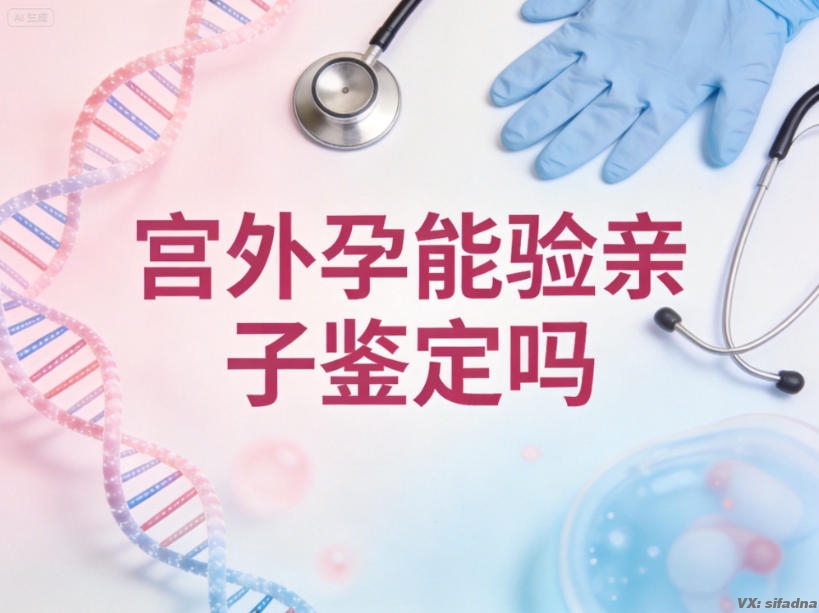 宫外孕能验亲子鉴定吗 宫外孕能验亲子鉴定吗